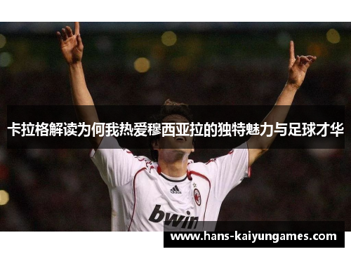 卡拉格解读为何我热爱穆西亚拉的独特魅力与足球才华