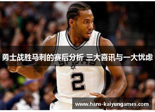 勇士战胜马刺的赛后分析 三大喜讯与一大忧虑