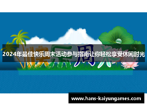 2024年最佳快乐周末活动参与指南让你轻松享受休闲时光