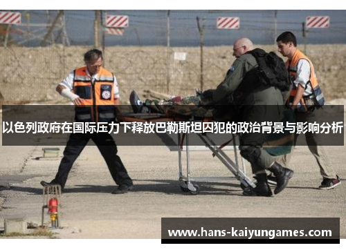 以色列政府在国际压力下释放巴勒斯坦囚犯的政治背景与影响分析