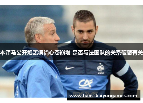 本泽马公开炮轰德尚心态崩塌 是否与法国队的关系破裂有关