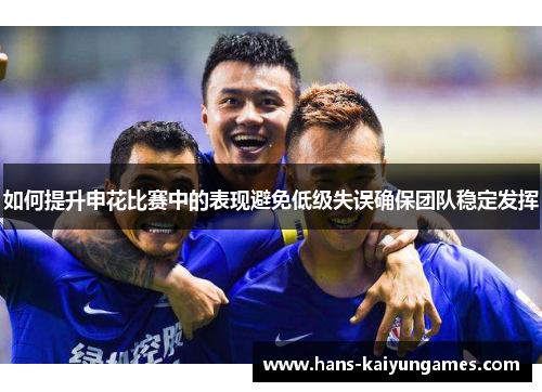 如何提升申花比赛中的表现避免低级失误确保团队稳定发挥