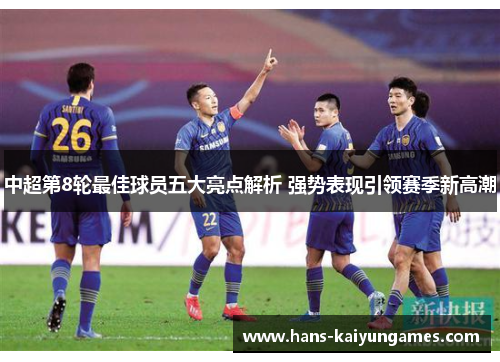 中超第8轮最佳球员五大亮点解析 强势表现引领赛季新高潮