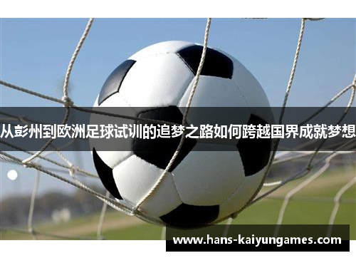 从彭州到欧洲足球试训的追梦之路如何跨越国界成就梦想
