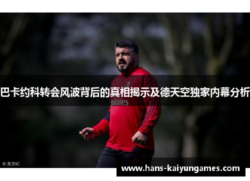 巴卡约科转会风波背后的真相揭示及德天空独家内幕分析