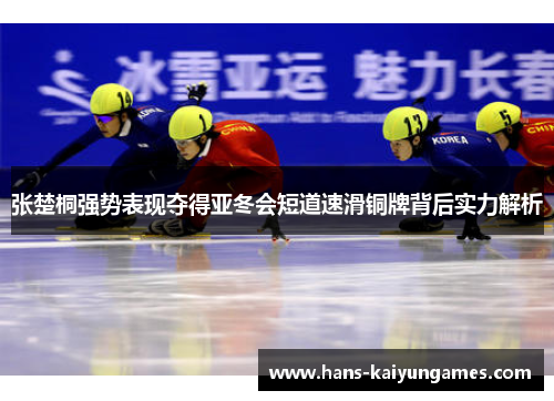 张楚桐强势表现夺得亚冬会短道速滑铜牌背后实力解析