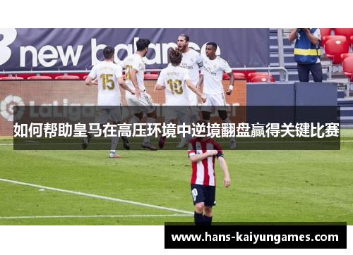 如何帮助皇马在高压环境中逆境翻盘赢得关键比赛