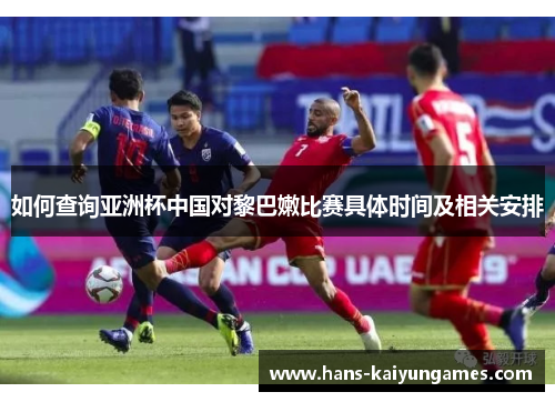 如何查询亚洲杯中国对黎巴嫩比赛具体时间及相关安排
