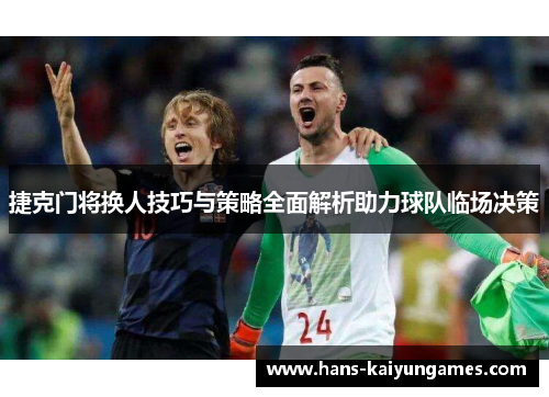 捷克门将换人技巧与策略全面解析助力球队临场决策