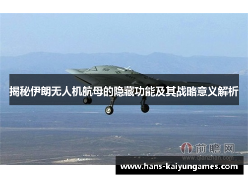 揭秘伊朗无人机航母的隐藏功能及其战略意义解析