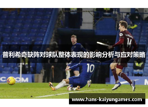 普利希奇缺阵对球队整体表现的影响分析与应对策略