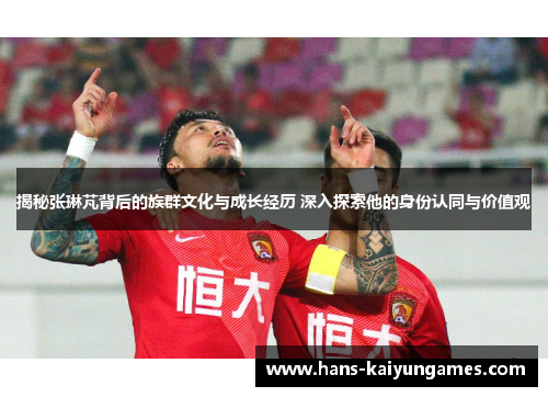 揭秘张琳芃背后的族群文化与成长经历 深入探索他的身份认同与价值观