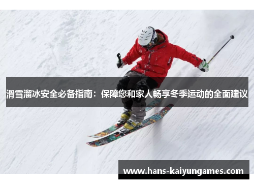 滑雪溜冰安全必备指南：保障您和家人畅享冬季运动的全面建议
