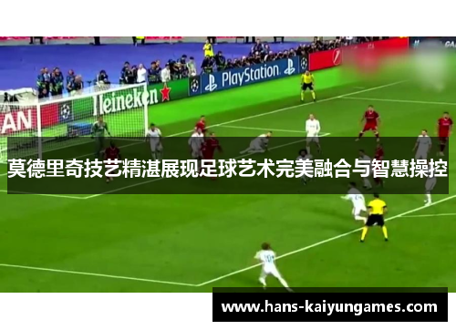 莫德里奇技艺精湛展现足球艺术完美融合与智慧操控