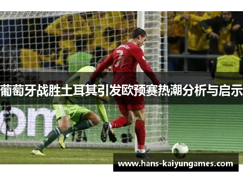 葡萄牙战胜土耳其引发欧预赛热潮分析与启示
