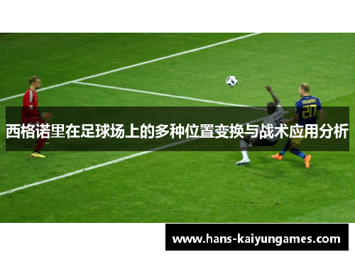 西格诺里在足球场上的多种位置变换与战术应用分析