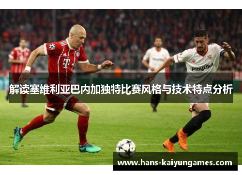 解读塞维利亚巴内加独特比赛风格与技术特点分析