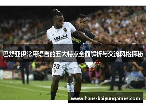 巴舒亚伊常用语言的五大特点全面解析与交流风格探秘