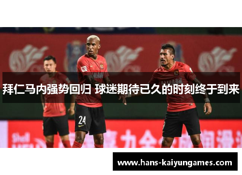 拜仁马内强势回归 球迷期待已久的时刻终于到来