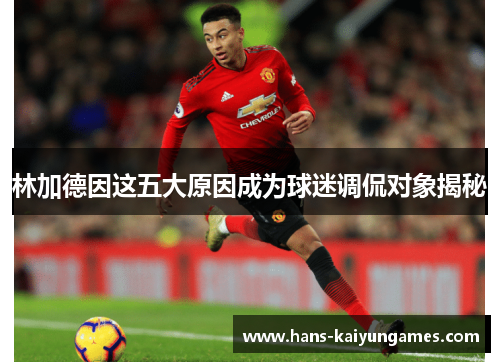林加德因这五大原因成为球迷调侃对象揭秘