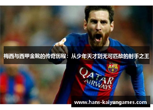 梅西与西甲金靴的传奇历程:从少年天才到无可匹敌的射手之王 梅西与西甲金靴的传奇历程:从少年天才到无可匹敌的射手之王