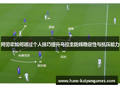 阿劳霍如何通过个人技巧提升乌拉圭防线稳定性与抗压能力