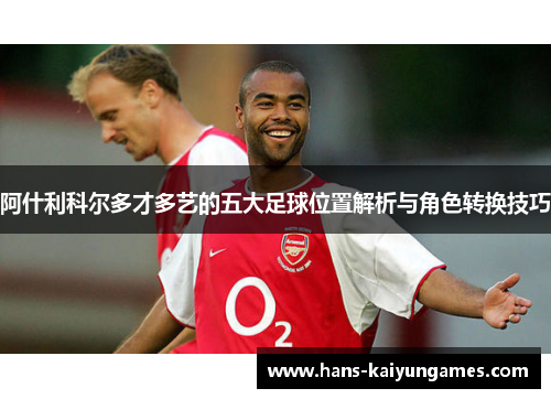阿什利科尔多才多艺的五大足球位置解析与角色转换技巧