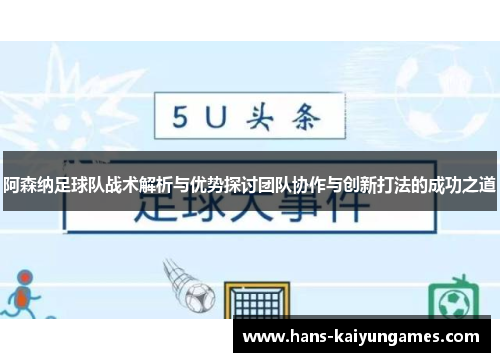 阿森纳足球队战术解析与优势探讨团队协作与创新打法的成功之道