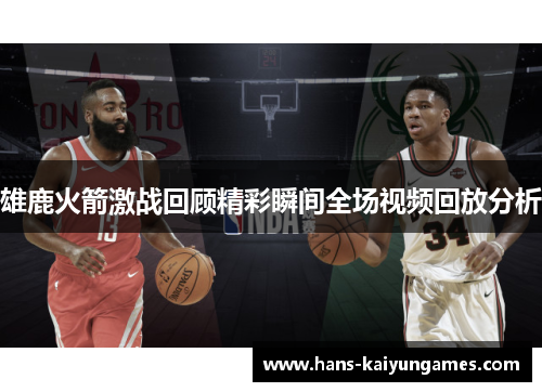 雄鹿火箭激战回顾精彩瞬间全场视频回放分析