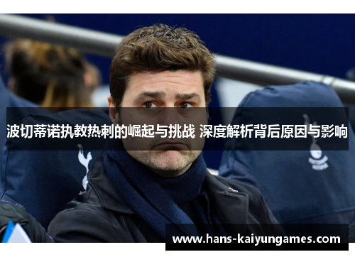 波切蒂诺执教热刺的崛起与挑战 深度解析背后原因与影响