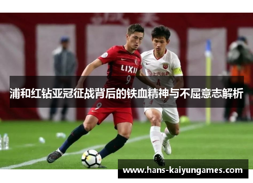 浦和红钻亚冠征战背后的铁血精神与不屈意志解析