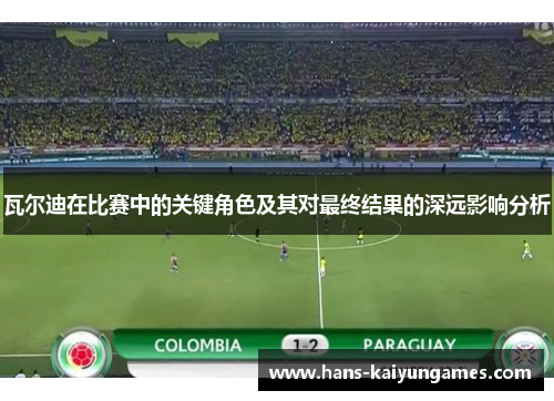 瓦尔迪在比赛中的关键角色及其对最终结果的深远影响分析