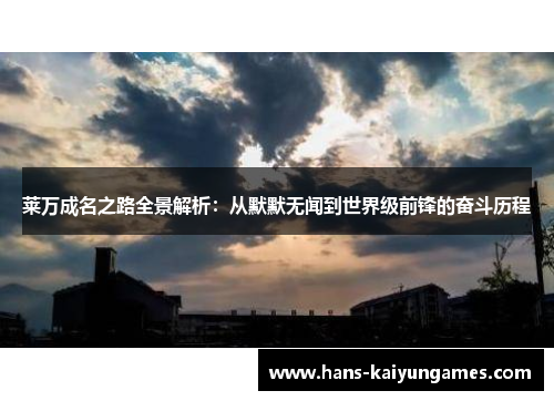 莱万成名之路全景解析：从默默无闻到世界级前锋的奋斗历程
