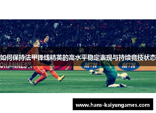 如何保持法甲锋线精英的高水平稳定表现与持续竞技状态