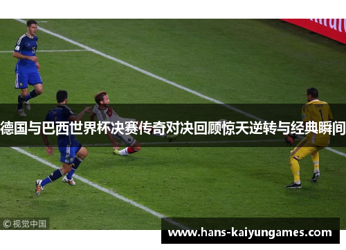 德国与巴西世界杯决赛传奇对决回顾惊天逆转与经典瞬间