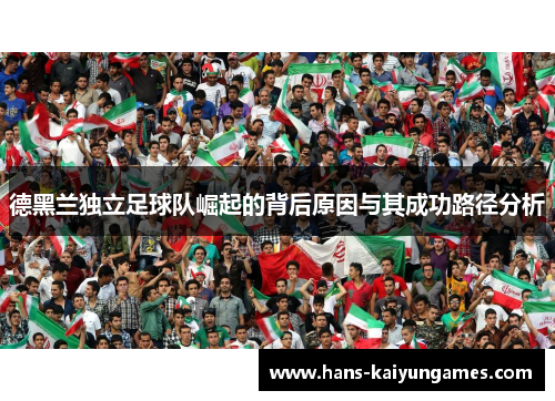 德黑兰独立足球队崛起的背后原因与其成功路径分析