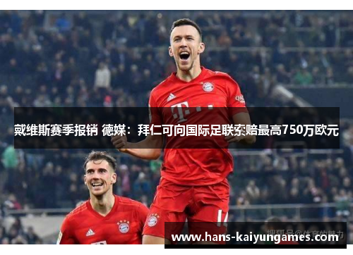 戴维斯赛季报销 德媒:拜仁可向国际足联索赔最高750万欧元 戴维斯赛季报销 德媒:拜仁可向国际足联索赔最高750万欧元