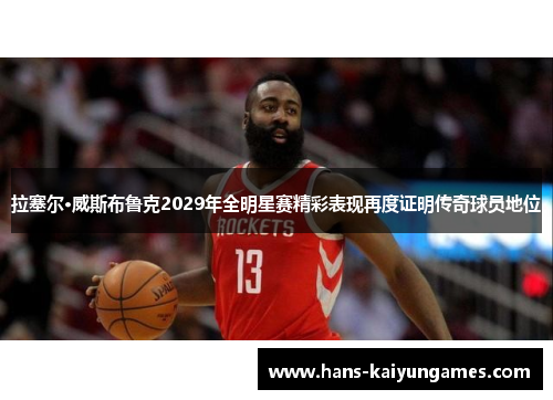 拉塞尔·威斯布鲁克2029年全明星赛精彩表现再度证明传奇球员地位