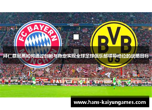 拜仁慕尼黑如何通过创新与稳定实现全球足球俱乐部领导地位的战略目标