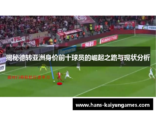 揭秘德转亚洲身价前十球员的崛起之路与现状分析