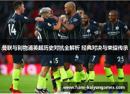 曼联与利物浦英超历史对抗全解析 经典对决与荣耀传承