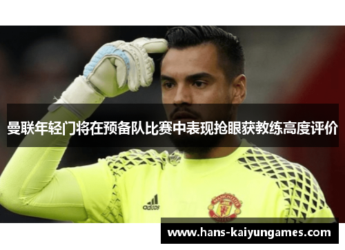 曼联年轻门将在预备队比赛中表现抢眼获教练高度评价