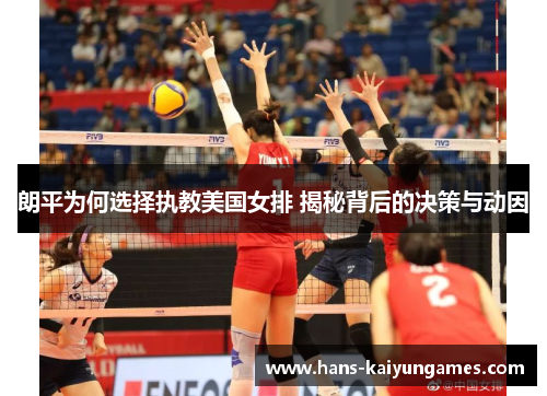 朗平为何选择执教美国女排 揭秘背后的决策与动因