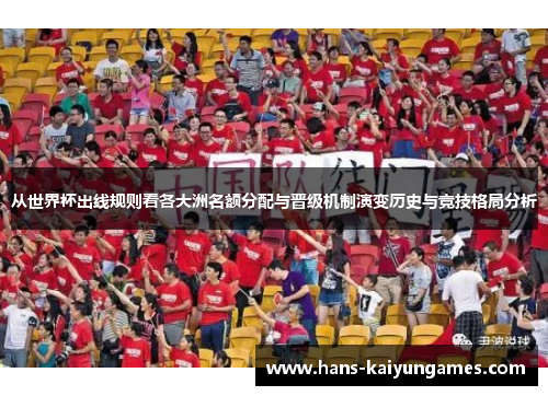 从世界杯出线规则看各大洲名额分配与晋级机制演变历史与竞技格局分析