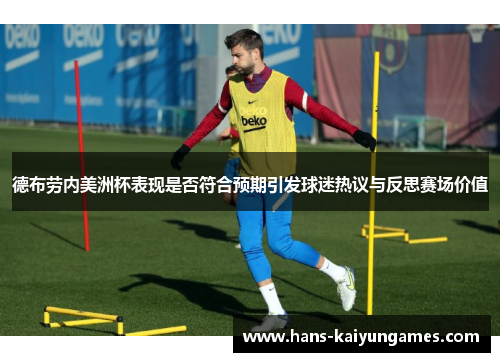 德布劳内美洲杯表现是否符合预期引发球迷热议与反思赛场价值