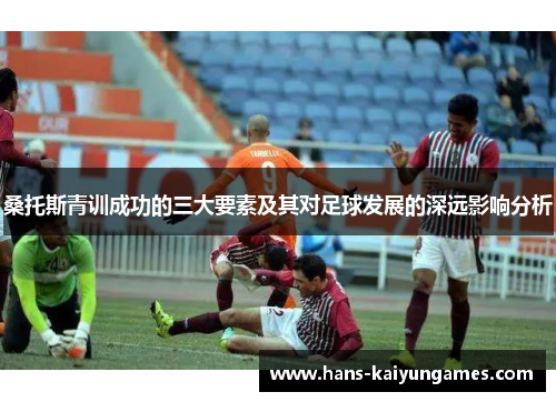 桑托斯青训成功的三大要素及其对足球发展的深远影响分析 桑托斯青训成功的三大要素及其对足球发展的深远影响分析