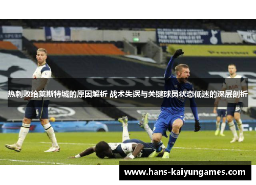 热刺败给莱斯特城的原因解析 战术失误与关键球员状态低迷的深层剖析
