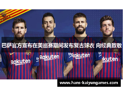 巴萨官方宣布在美巡赛期间发布复古球衣 向经典致敬
