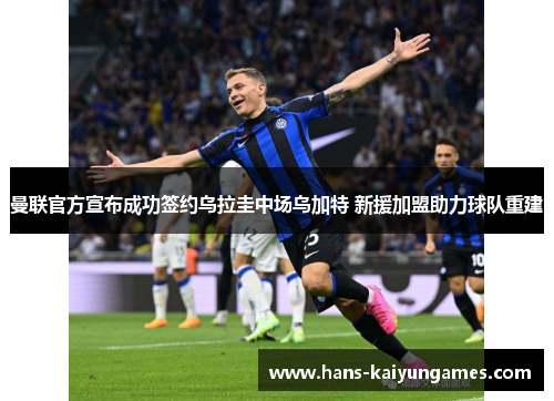 曼联官方宣布成功签约乌拉圭中场乌加特 新援加盟助力球队重建