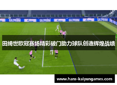 田绮世欧冠赛场精彩破门助力球队创造辉煌战绩